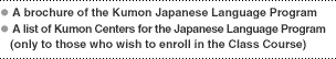 - A brochure of the Kumon Japanese Language Program - A list of Kumon Centers for the Japanese Language Program (only to those who wish to enroll in the Class Course)