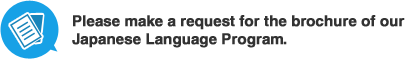 Please make a request for the brochure of our Japanese Language Program.