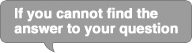 If you cannot find the answer to your question