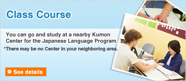 [Class Course] You can go and study at a nearby Kumon Center for the Japanese Language Program. *There may be no Center in your neighboring area.