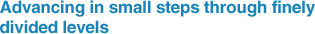 Advancing in small steps through finely divided levels