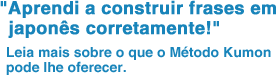 "Aprendi a construir frases em japonês corretamente!" Leia mais sobre o que o Método Kumon pode lhe oferecer.