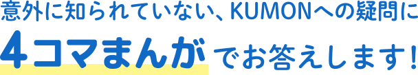 KUMONのふしぎ　意外に知られていない、KUMONへの疑問に4コマまんがでお答えします！