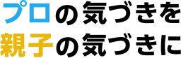 プロの気づきを親子の気づきに
