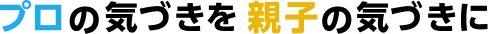 プロの気づきを親子の気づきに