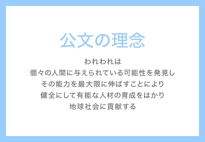 公文の理念 われわれは個々の人間に与えられている可能性を発見しその能力を最大限に伸ばすことにより健全にして有能な人材の育成をはかり地球社会に貢献する