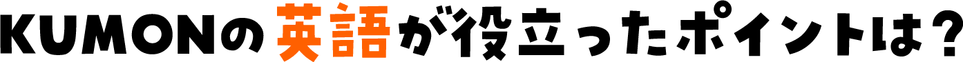 KUMONの英語が役立ったポイントは？