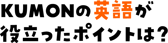 KUMONの英語が役立ったポイントは？