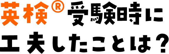 英検®受験時に工夫したことは？