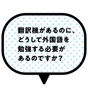 翻訳機があるのに、どうして外国語を勉強する必要があるのですか？