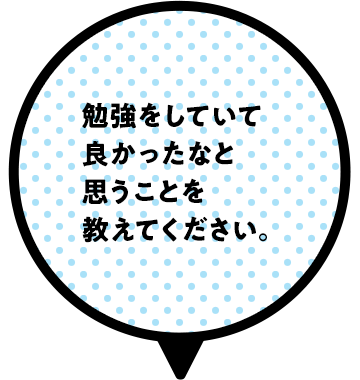 勉強をしていて良かったなと思うことを教えてください。