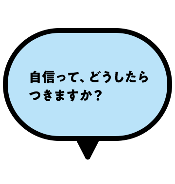 自信って、どうしたらつきますか？