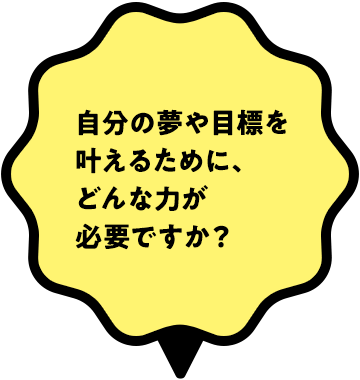 自分の夢や目標を叶えるために、どんな力が必要ですか？