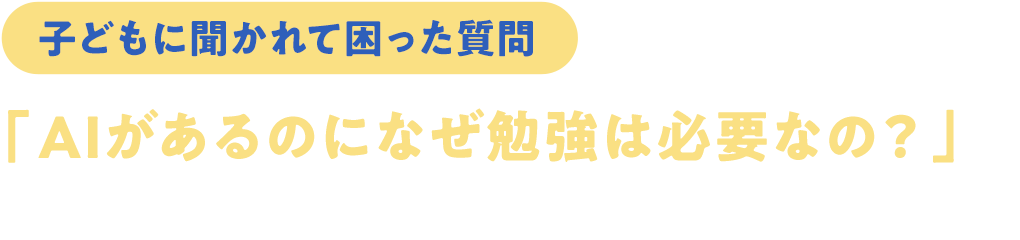 子どもに聞かれて困った質問「AIがあるのになぜ勉強は必要なの？」答えてあげることが自発的な学習につながる理由とは？