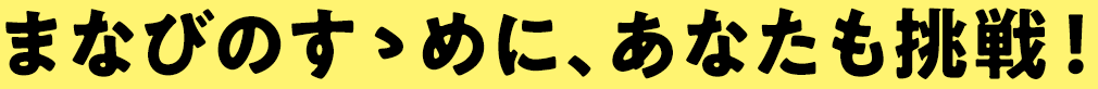 まなびのすゝめに、あなたも挑戦！