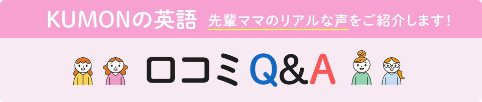 KUMONの英語　よくいただくお悩みに先輩ママがお答えします！