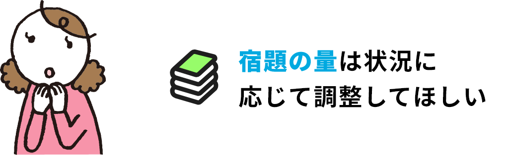 宿題の量は状況に応じて調整してほしい