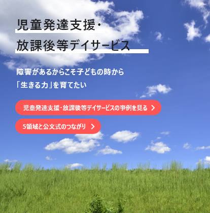 放課後等デイサービス 幼児から社会人まで一貫した つながる療育支援を