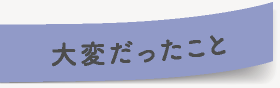 大変だったこと