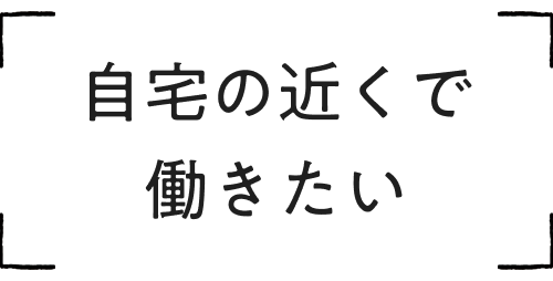 自宅の近くで働きたい