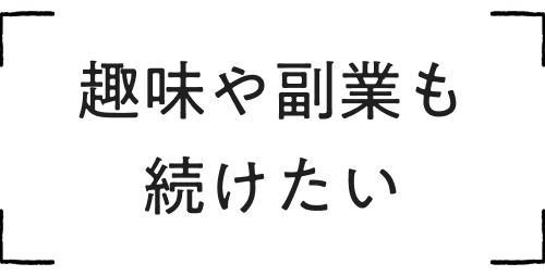 趣味や副業も続けたい