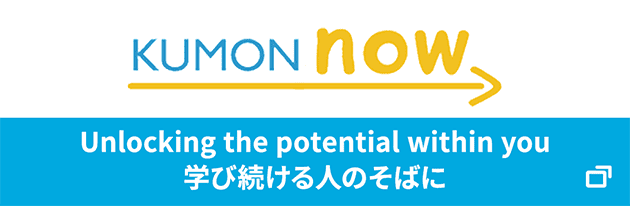 KUMON now! 「夢」「学び」を支えるKUMONの「いま」を伝えます