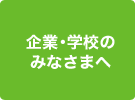 学校・企業のみなさまへ