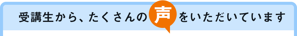 受講生から、たくさんの声をいただいています