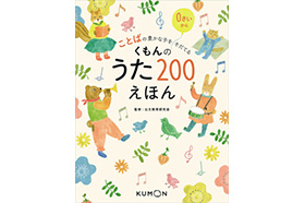 ことばの豊かな子をそだてる『くもんの うた200えほん』刊行！｜KUMON now!