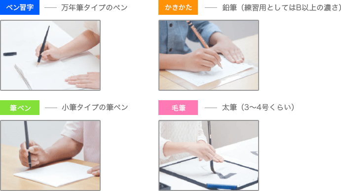 ペン習字-万年筆タイプのペン、かきかた-鉛筆（練習用としてはB以上の濃さ）、筆ペン-小筆タイプの筆ペン、毛筆-太筆（3～4号くらい）