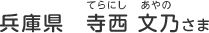 兵庫県　寺西 文乃（てらにし　あやの）さま