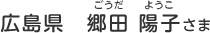 広島県　郷田 陽子（ごうだ　ようこ）さま