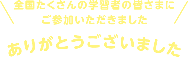 全国たくさんの学習者の皆さまにご参加いただきました ありがとうございました