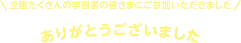 全国たくさんの学習者の皆さまにご参加いただきました ありがとうございました