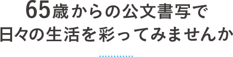 65歳からの公文書写で日々の生活を彩ってみませんか