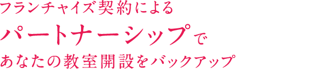 フランチャイズ契約によるパートナーシップであなたの教室開設をバックアップ