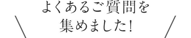 よくあるご質問を集めました！