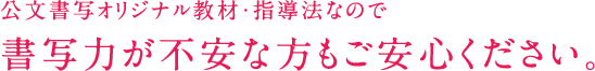 公文書写オリジナル教材・指導法なので書写力が不安な方もご安心ください。