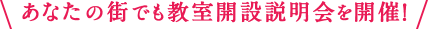 あなたの街でも教室開設説明会を開催！