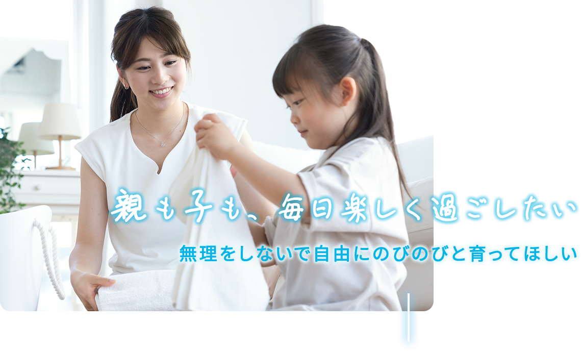 親も子も毎日楽しく過ごしたい 無理をしないで自由にのびのびと育ってほしい