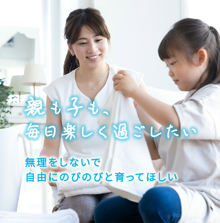 親も子も毎日楽しく過ごしたい 無理をしないで自由にのびのびと育ってほしい