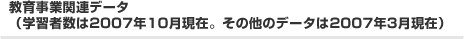 教育事業関連データ（学習者数は2007年10月現在。その他のデータは2007年3月現在）