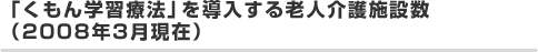 「くもん学習療法」を導入する老人介護施設数（2008年3月現在）