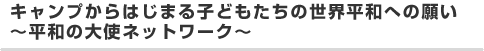 キャンプからはじまる子どもたちの世界平和への願い～平和の大使ネットワーク～