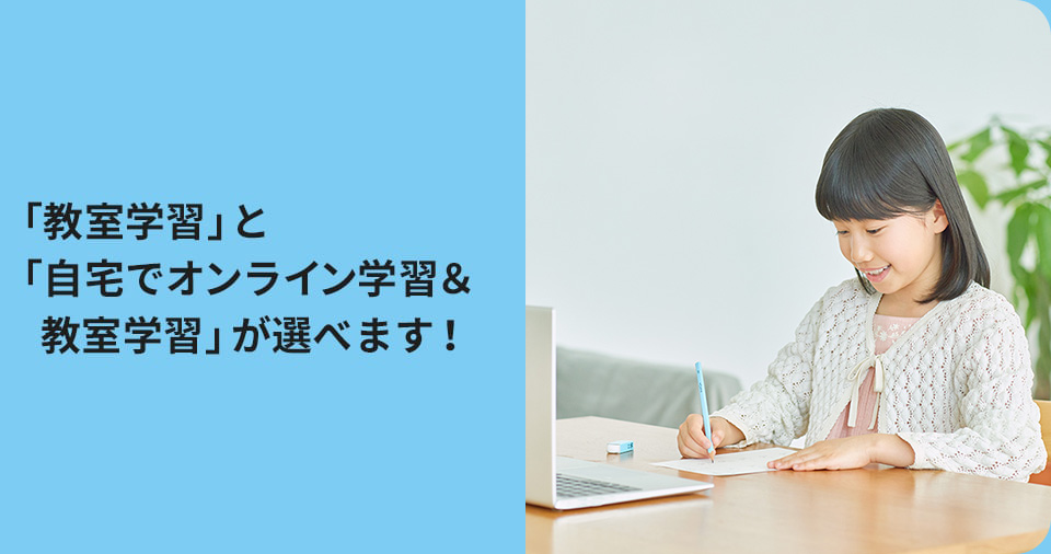 「教室学習」と「自宅でオンライン学習&教室学習」が選べます!